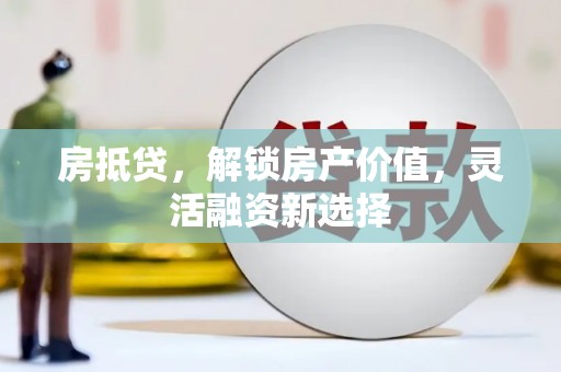西陵房抵贷，解锁房产价值，灵活融资新选择
