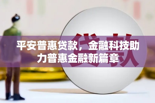 西陵平安普惠贷款，金融科技助力普惠金融新篇章