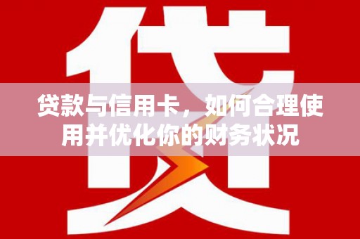 西陵贷款与信用卡，如何合理使用并优化你的财务状况