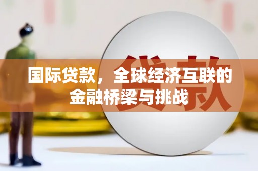 西陵国际贷款，全球经济互联的金融桥梁与挑战