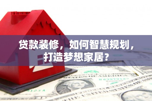 西陵贷款装修，如何智慧规划，打造梦想家居？