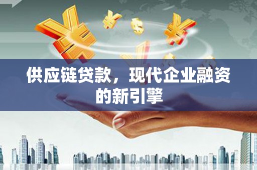 西陵供应链贷款，现代企业融资的新引擎