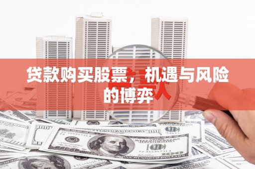 西陵贷款购买股票，机遇与风险的博弈