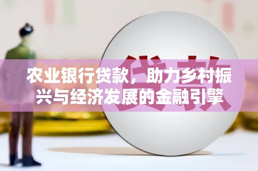 西陵农业银行贷款，助力乡村振兴与经济发展的金融引擎