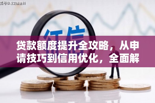 西陵贷款额度提升全攻略，从申请技巧到信用优化，全面解析