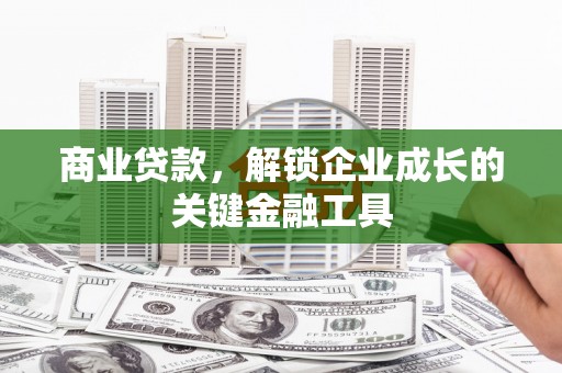西陵商业贷款，解锁企业成长的关键金融工具