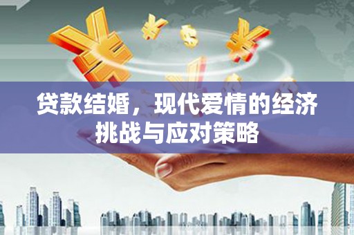 西陵贷款结婚，现代爱情的经济挑战与应对策略