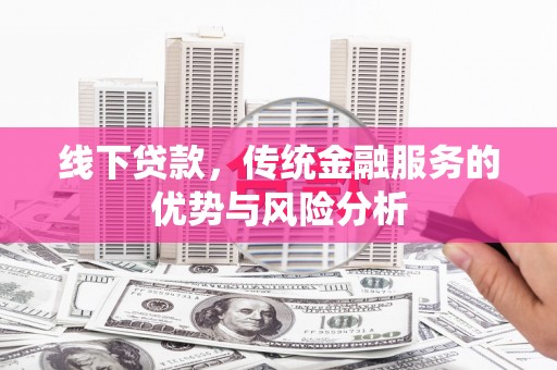 西陵线下贷款，传统金融服务的优势与风险分析