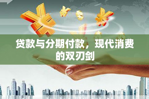 西陵贷款与分期付款，现代消费的双刃剑