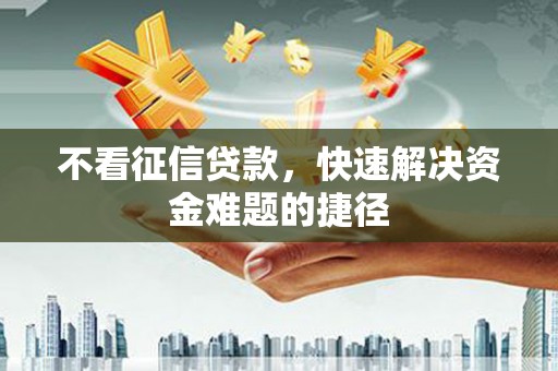 西陵不看征信贷款，快速解决资金难题的捷径