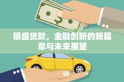 西陵银盛贷款，金融创新的新篇章与未来展望