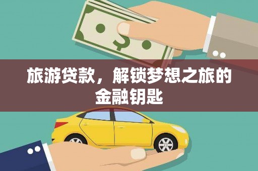 西陵旅游贷款，解锁梦想之旅的金融钥匙