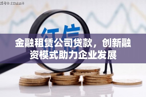 西陵金融租赁公司贷款，创新融资模式助力企业发展