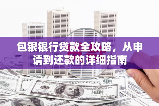 西陵包银银行贷款全攻略，从申请到还款的详细指南
