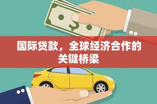 西陵国际贷款，全球经济合作的关键桥梁