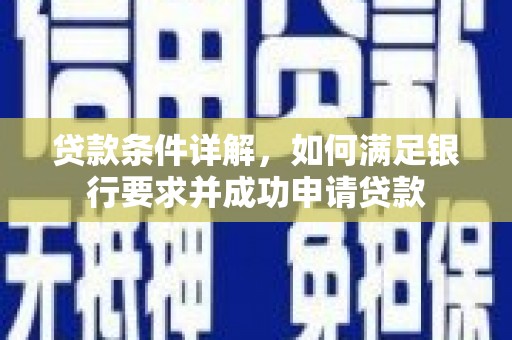 西陵贷款条件详解，如何满足银行要求并成功申请贷款