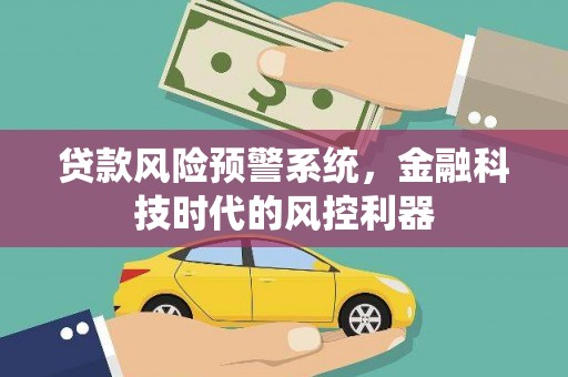 西陵贷款风险预警系统，金融科技时代的风控利器