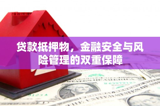 西陵贷款抵押物，金融安全与风险管理的双重保障