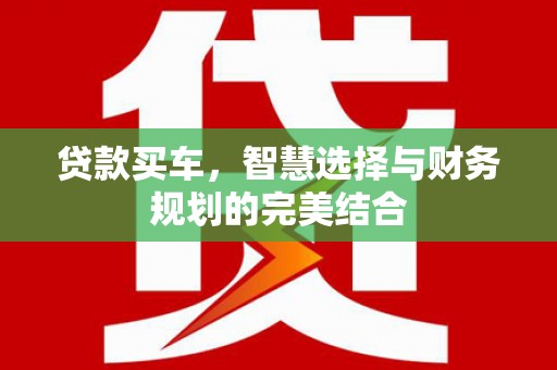 西陵贷款买车，智慧选择与财务规划的完美结合