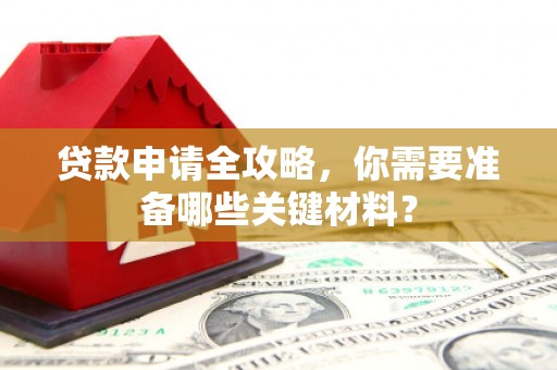 西陵贷款申请全攻略，你需要准备哪些关键材料？