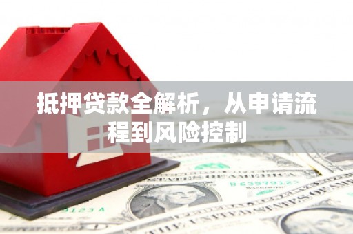 西陵抵押贷款全解析，从申请流程到风险控制
