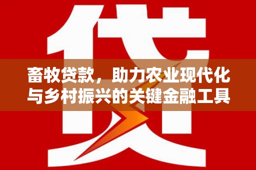 西陵畜牧贷款，助力农业现代化与乡村振兴的关键金融工具
