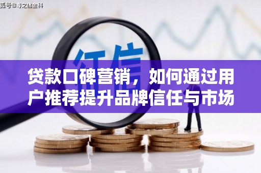 西陵贷款口碑营销，如何通过用户推荐提升品牌信任与市场份额