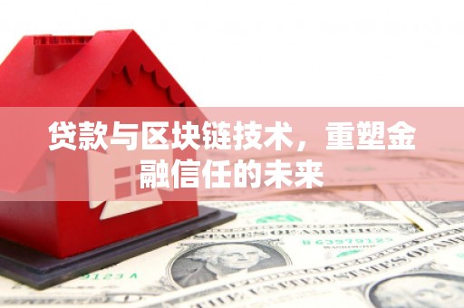 西陵贷款与区块链技术，重塑金融信任的未来
