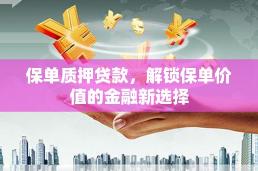 西陵保单质押贷款，解锁保单价值的金融新选择