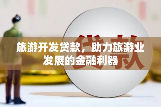 西陵旅游开发贷款，助力旅游业发展的金融利器