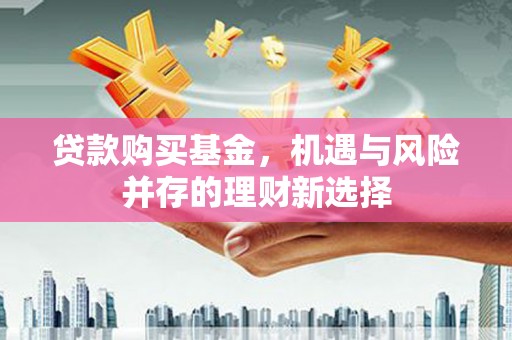 西陵贷款购买基金，机遇与风险并存的理财新选择