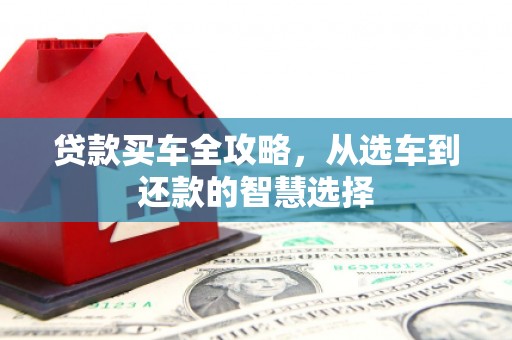 西陵贷款买车全攻略，从选车到还款的智慧选择