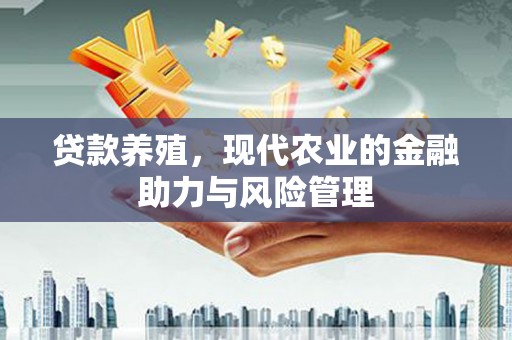 西陵贷款养殖，现代农业的金融助力与风险管理