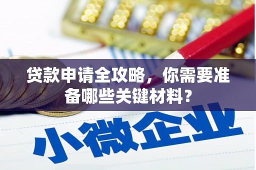 西陵贷款申请全攻略，你需要准备哪些关键材料？