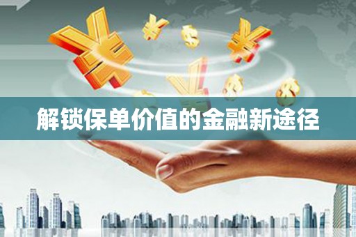 西陵解锁保单价值的金融新途径