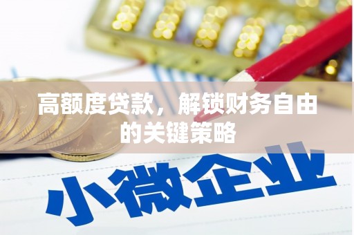 西陵高额度贷款，解锁财务自由的关键策略