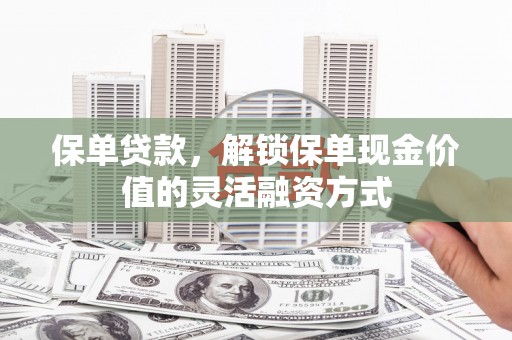 西陵保单贷款，解锁保单现金价值的灵活融资方式