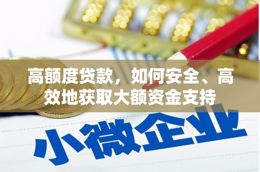 西陵高额度贷款，如何安全、高效地获取大额资金支持