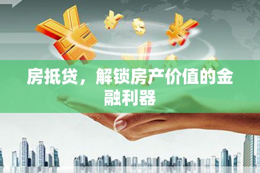 西陵房抵贷，解锁房产价值的金融利器