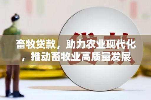西陵畜牧贷款，助力农业现代化，推动畜牧业高质量发展
