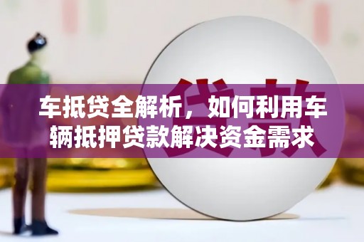 西陵车抵贷全解析，如何利用车辆抵押贷款解决资金需求