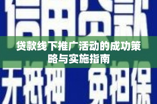 西陵贷款线下推广活动的成功策略与实施指南