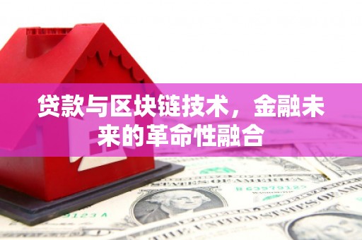 西陵贷款与区块链技术，金融未来的革命性融合