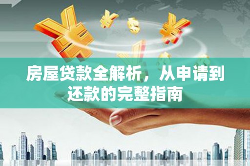 西陵房屋贷款全解析，从申请到还款的完整指南