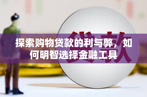 西陵探索购物贷款的利与弊，如何明智选择金融工具