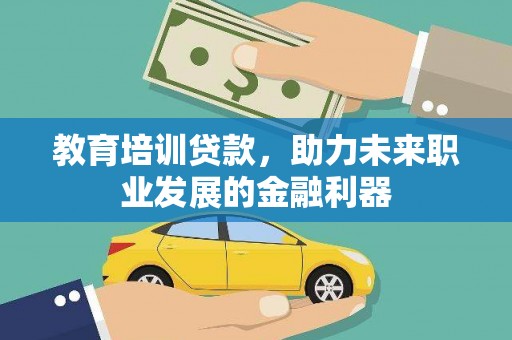 西陵教育培训贷款，助力未来职业发展的金融利器