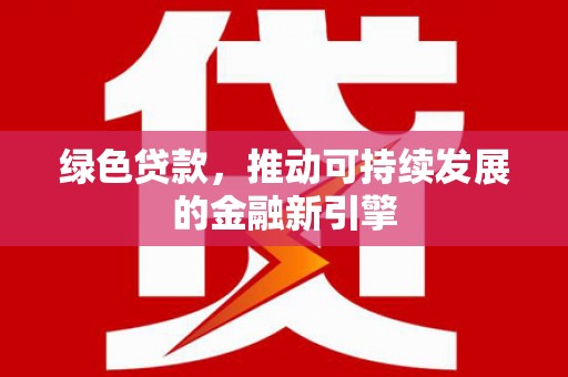 西陵绿色贷款，推动可持续发展的金融新引擎