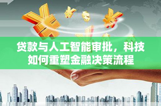 西陵贷款与人工智能审批，科技如何重塑金融决策流程