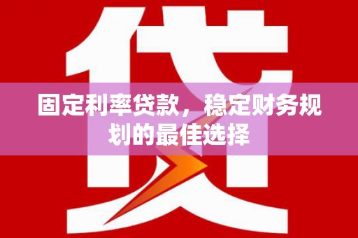 西陵固定利率贷款，稳定财务规划的最佳选择