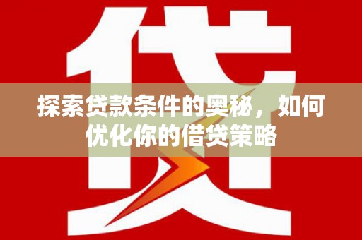 西陵探索贷款条件的奥秘，如何优化你的借贷策略